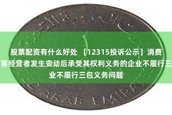 股票配资有什么好处 【12315投诉公示】消费者投诉好莱客经营者发生变动后承受其权利义务的企业不履行三包义务问题