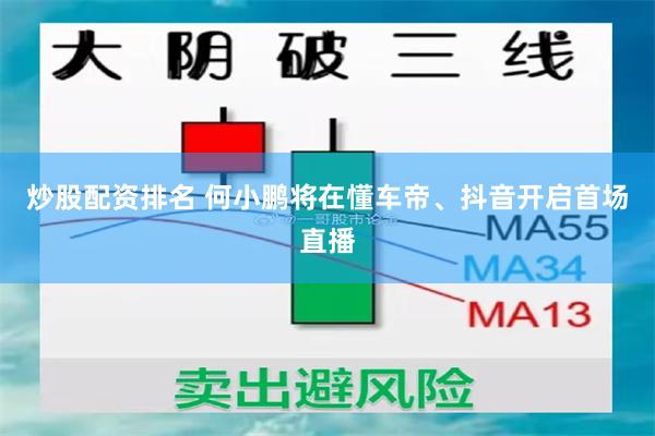 炒股配资排名 何小鹏将在懂车帝、抖音开启首场直播