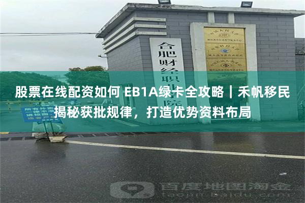 股票在线配资如何 EB1A绿卡全攻略｜禾帆移民揭秘获批规律，