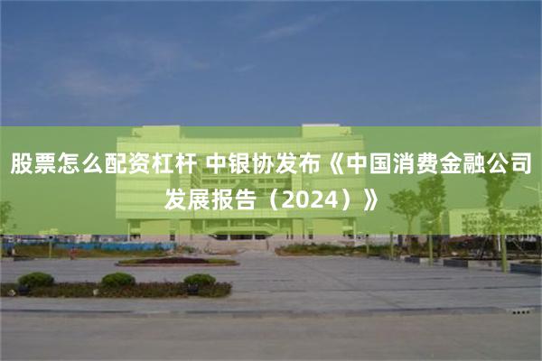 股票怎么配资杠杆 中银协发布《中国消费金融公司发展报告（20