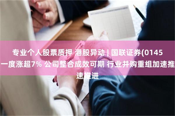 专业个人股票质押 港股异动 | 国联证券(01456)一度涨