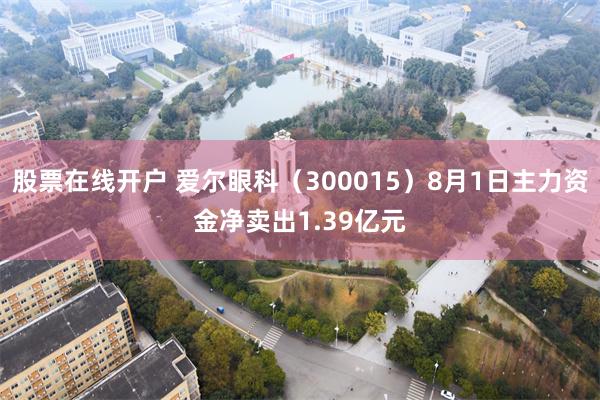 股票在线开户 爱尔眼科（300015）8月1日主力资金净卖出