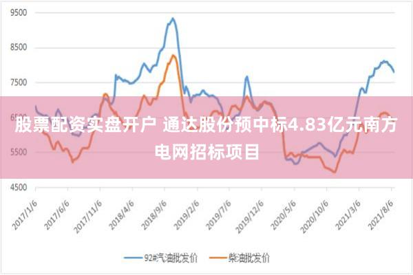 股票配资实盘开户 通达股份预中标4.83亿元南方电网招标项目