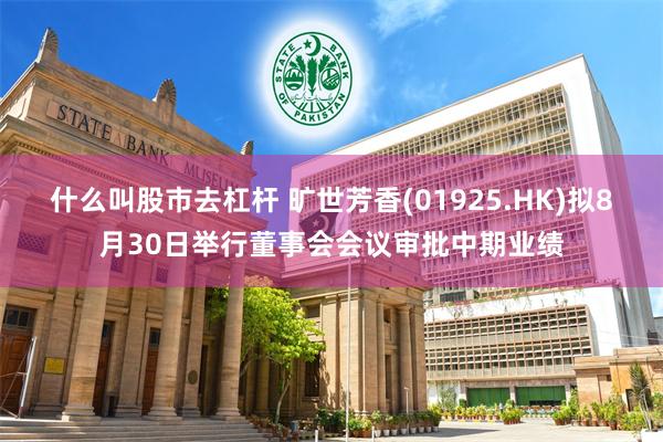 什么叫股市去杠杆 旷世芳香(01925.HK)拟8月30日举