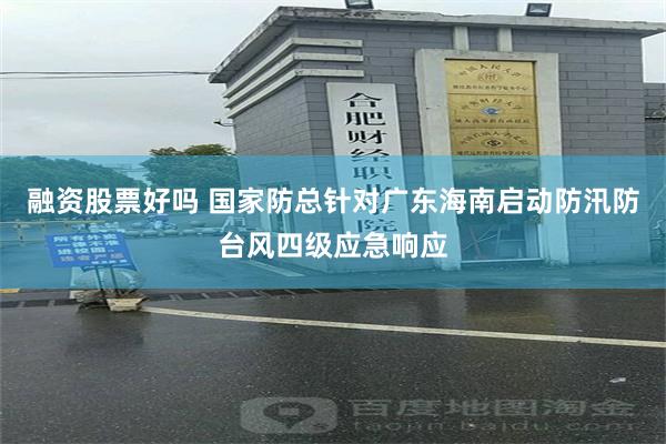 融资股票好吗 国家防总针对广东海南启动防汛防台风四级应急响应