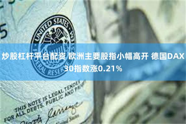 炒股杠杆平台配资 欧洲主要股指小幅高开 德国DAX30指数涨