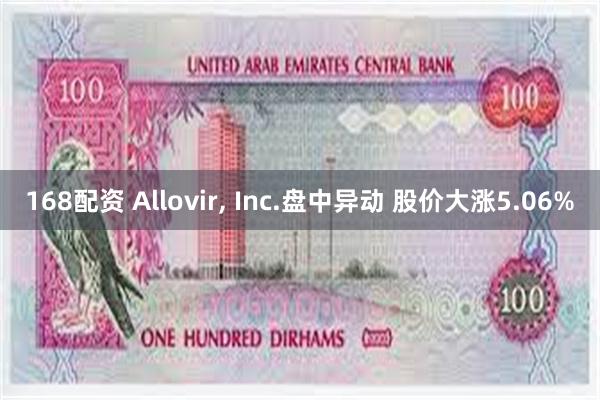 168配资 Allovir, Inc.盘中异动 股价大涨5.