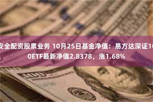 安全配资股票业务 10月25日基金净值：易方达深证100ET