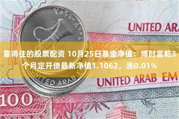 靠得住的股票配资 10月25日基金净值：博时富乾3个月定开债