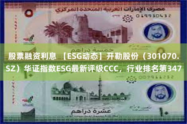 股票融资利息 【ESG动态】开勒股份（301070.SZ）华