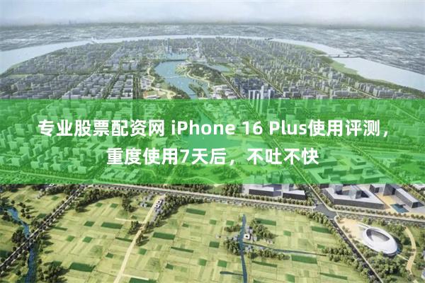 专业股票配资网 iPhone 16 Plus使用评测，重度使