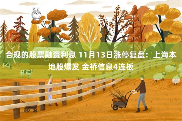 合规的股票融资利息 11月13日涨停复盘：上海本地股爆发 金