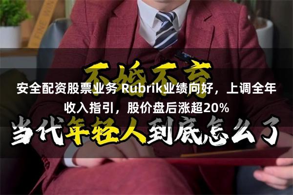 安全配资股票业务 Rubrik业绩向好，上调全年收入指引，股价盘后涨超20%