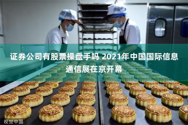 证券公司有股票操盘手吗 2021年中国国际信息通信展在京开幕