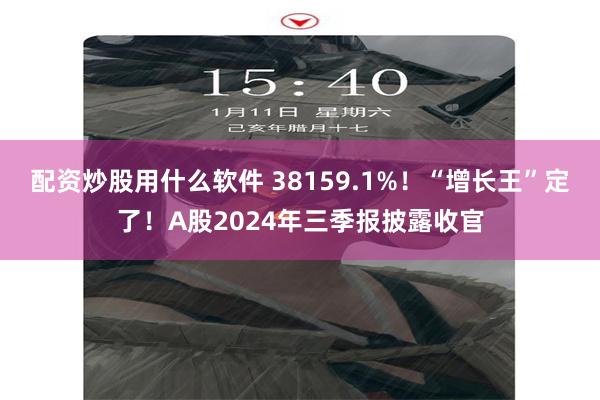 配资炒股用什么软件 38159.1%！“增长王”定了！A股2024年三季报披露收官