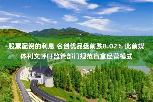 股票配资的利息 名创优品盘前跌8.02% 此前媒体刊文呼吁监