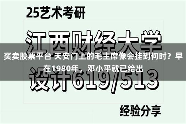 买卖股票平台 天安门上的毛主席像会挂到何时？早在1980年，