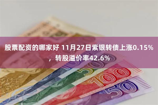 股票配资的哪家好 11月27日紫银转债上涨0.15%，转股溢