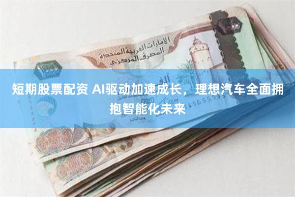 短期股票配资 AI驱动加速成长，理想汽车全面拥抱智能化未来