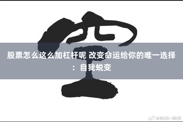 股票怎么这么加杠杆呢 改变命运给你的唯一选择：自我蜕变