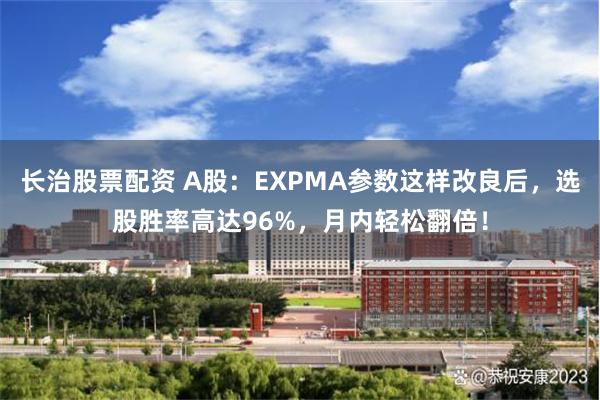 长治股票配资 A股：EXPMA参数这样改良后，选股胜率高达9