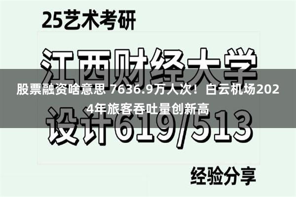 股票融资啥意思 7636.9万人次！白云机场2024年旅客吞