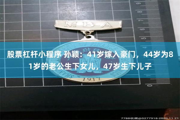 股票杠杆小程序 孙颖：41岁嫁入豪门，44岁为81岁的老公生