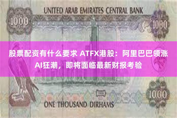 股票配资有什么要求 ATFX港股：阿里巴巴领涨AI狂潮，即将