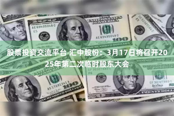 股票投资交流平台 汇中股份：3月17日将召开2025年第二次