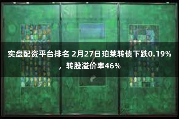 实盘配资平台排名 2月27日珀莱转债下跌0.19%，转股溢价