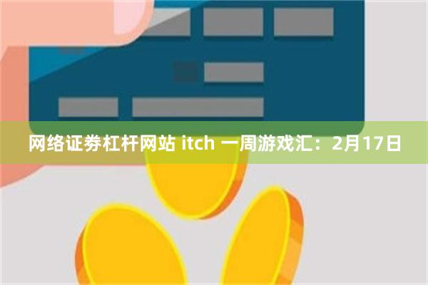 网络证劵杠杆网站 itch 一周游戏汇：2月17日