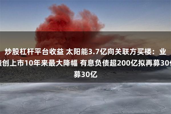 炒股杠杆平台收益 太阳能3.7亿向关联方买楼：业绩创上市10