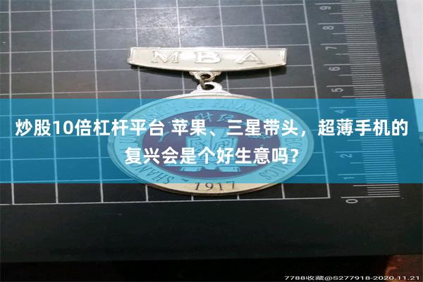 炒股10倍杠杆平台 苹果、三星带头，超薄手机的复兴会是个好生