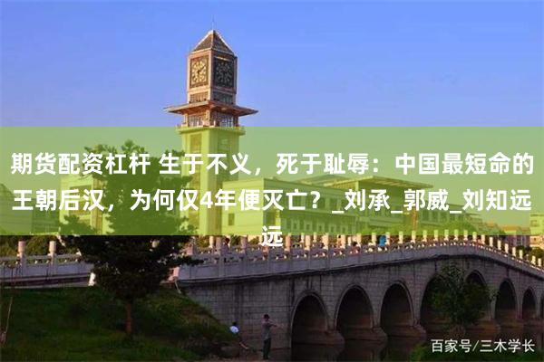 期货配资杠杆 生于不义，死于耻辱：中国最短命的王朝后汉，为何