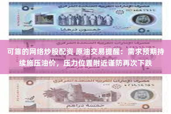 可靠的网络炒股配资 原油交易提醒：需求预期持续施压油价，压力